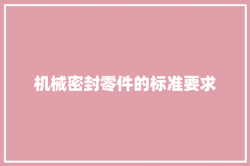 机械密封零件的标准要求