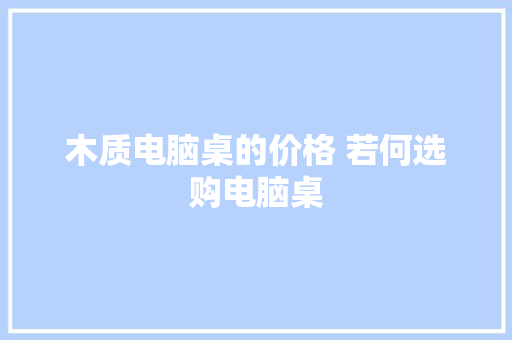 木质电脑桌的价格 若何选购电脑桌