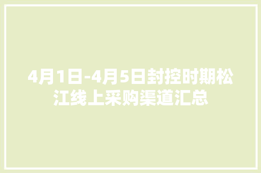 4月1日-4月5日封控时期松江线上采购渠道汇总