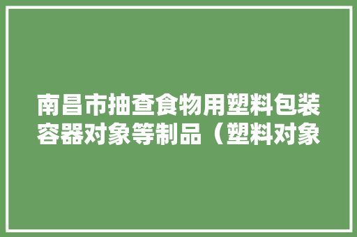 南昌市抽查食物用塑料包装容器对象等制品（塑料对象类）13批次 合格率100%