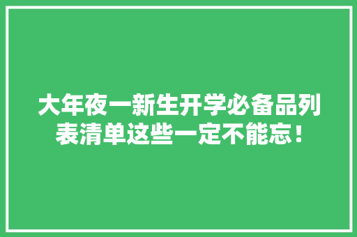 大年夜一新生开学必备品列表清单这些一定不能忘！