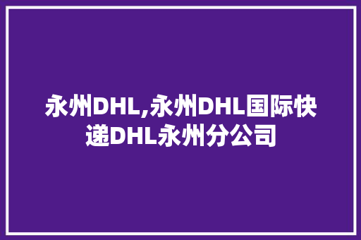 永州DHL,永州DHL国际快递DHL永州分公司