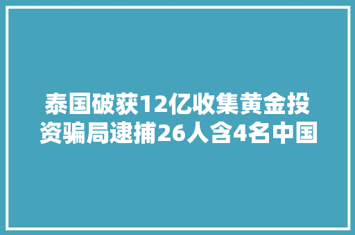 泰国破获12亿收集黄金投资骗局逮捕26人含4名中国人头子