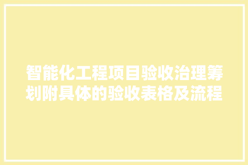 智能化工程项目验收治理筹划附具体的验收表格及流程