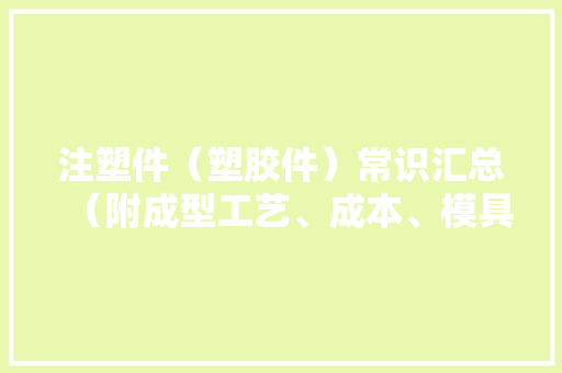 注塑件（塑胶件）常识汇总（附成型工艺、成本、模具及缺陷分析）