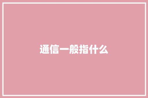 通信一般指什么,通讯地址怎么填写。