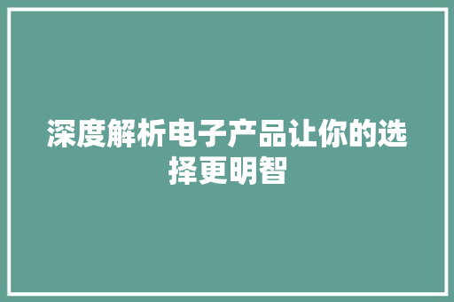 深度解析电子产品让你的选择更明智