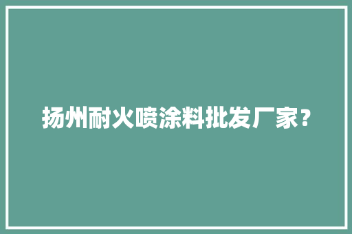 扬州耐火喷涂料批发厂家？
