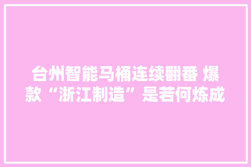 台州智能马桶连续翻番 爆款“浙江制造”是若何炼成的