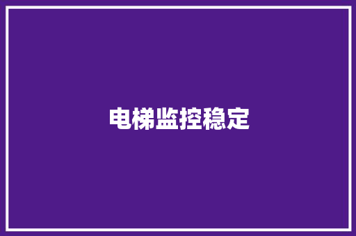 电梯监控稳定,电梯使用年限国家标准2023。