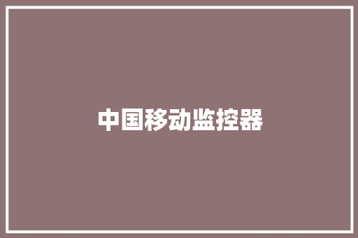 中国移动监控器,摄像头监控哪个品牌好。