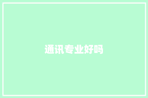通讯专业好吗,专业翻译。
