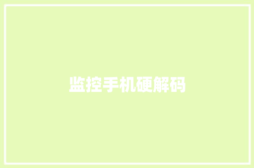 监控手机硬解码,解码国家安全心得体会。