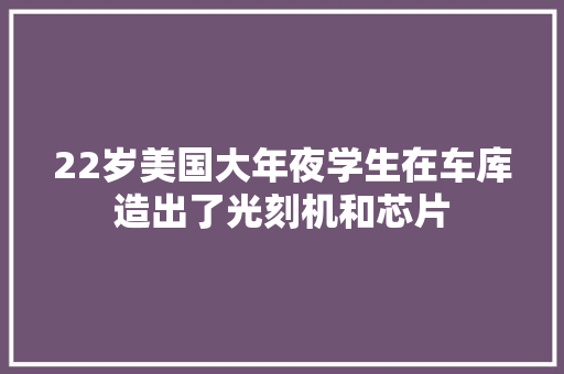 22岁美国大年夜学生在车库造出了光刻机和芯片