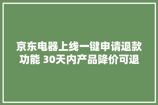 京东电器上线一键申请退款功能 30天内产品降价可退款