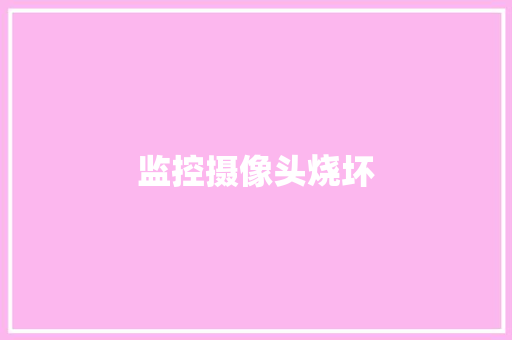 监控摄像头烧坏,摄像头监控哪个品牌好。