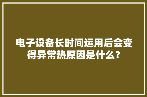 电子设备长时间运用后会变得异常热原因是什么？