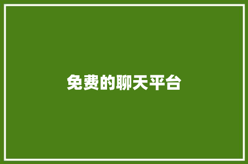 免费的聊天平台,聊天免费交友软件有哪些。