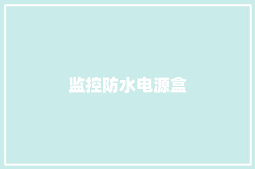 监控防水电源盒,防水补漏维修上门服务。