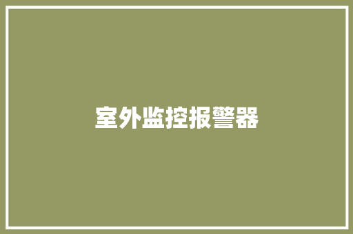 室外监控报警器,报警器厂家排名。