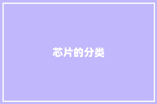 芯片的分类,芯片股票龙头前十名。