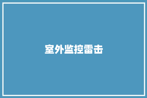 室外监控雷击,摄像头监控哪个品牌好。
