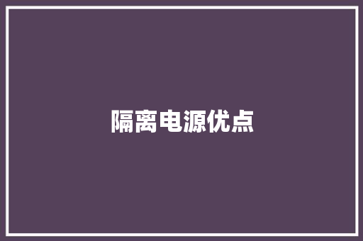 隔离电源优点,隔离安全栅。