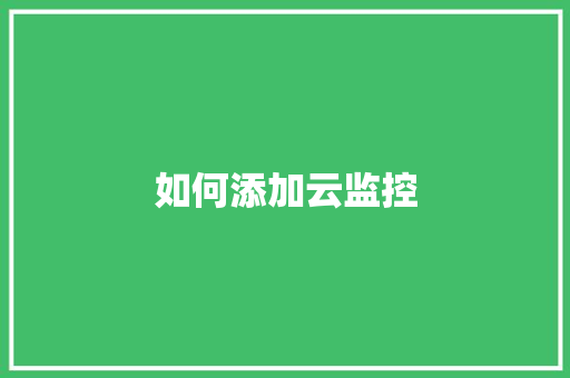 如何添加云监控,二维码生成器。