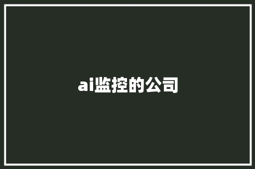 ai监控的公司,公司起名字大全免费。