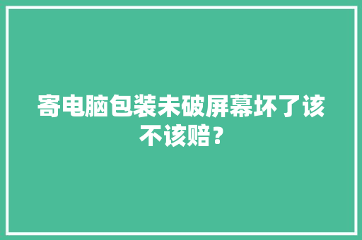 寄电脑包装未破屏幕坏了该不该赔？