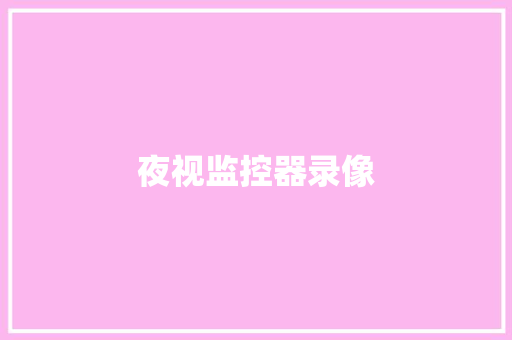 夜视监控器录像,夜视眼镜真的有效果吗。