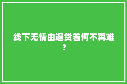 线下无情由退货若何不再难？