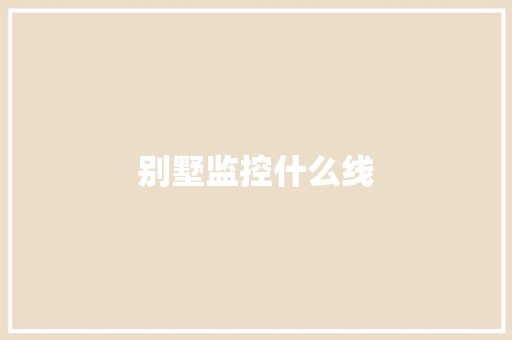 别墅监控什么线,监控四级证怎么考。