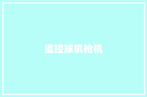 监控球机枪机,无人机驾驶证怎么考取。