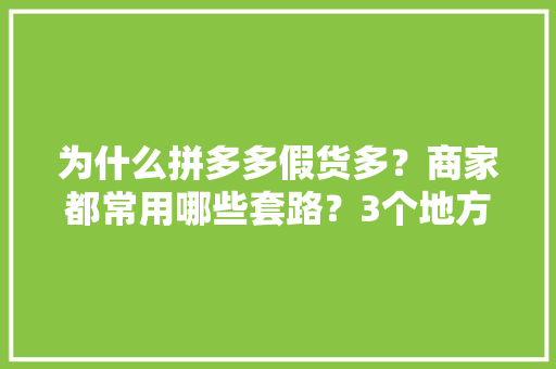为什么拼多多假货多？商家都常用哪些套路？3个地方轻松买到正品