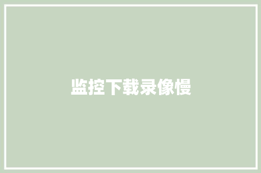 监控下载录像慢,视频投票小程序。