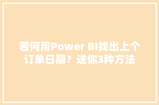 若何用Power BI找出上个订单日期？送你3种方法