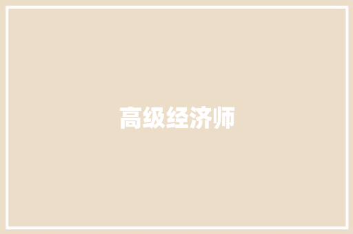 高级经济师,经济师考试时间2024报名时间。