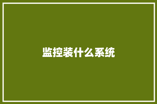 监控装什么系统,云台自拍杆哪个品牌好。