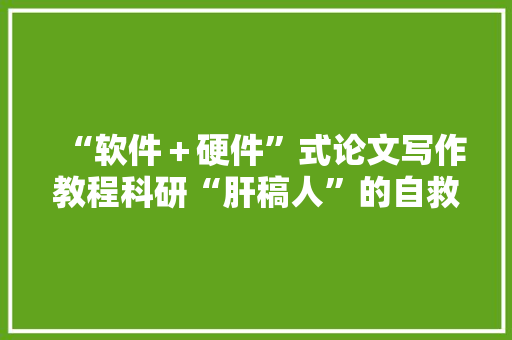 “软件＋硬件”式论文写作教程科研“肝稿人”的自救指南