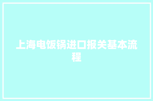 上海电饭锅进口报关基本流程
