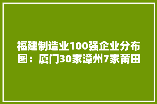 福建制造业100强企业分布图：厦门30家漳州7家莆田3家