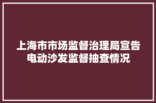 上海市市场监督治理局宣告电动沙发监督抽查情况