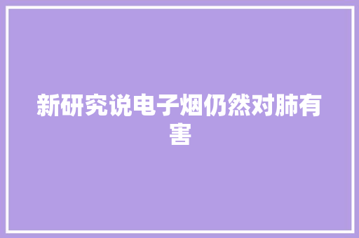 新研究说电子烟仍然对肺有害