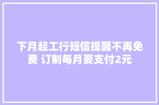 下月起工行短信提醒不再免费 订制每月要支付2元