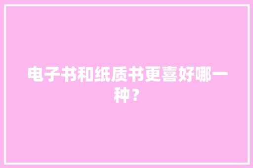 电子书和纸质书更喜好哪一种？