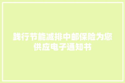 践行节能减排中邮保险为您供应电子通知书