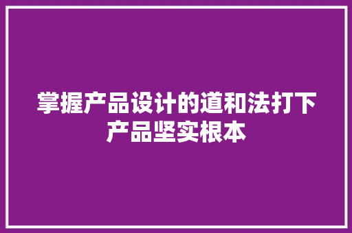 掌握产品设计的道和法打下产品坚实根本