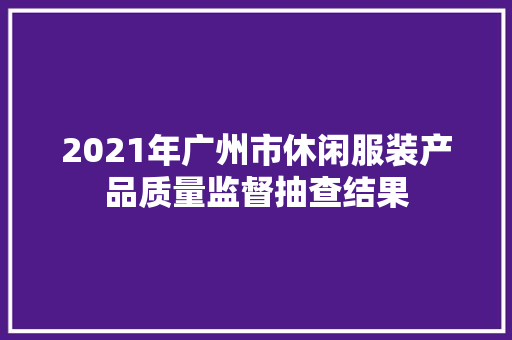 2021年广州市休闲服装产品质量监督抽查结果