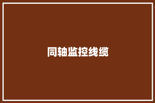 同轴监控线缆,同轴电缆规格型号。